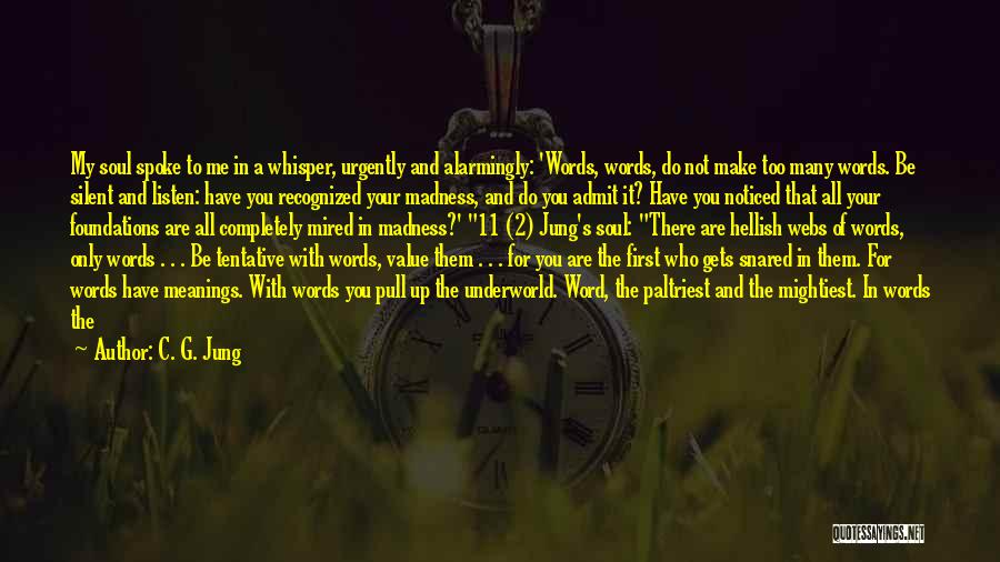 C. G. Jung Quotes: My Soul Spoke To Me In A Whisper, Urgently And Alarmingly: 'words, Words, Do Not Make Too Many Words. Be