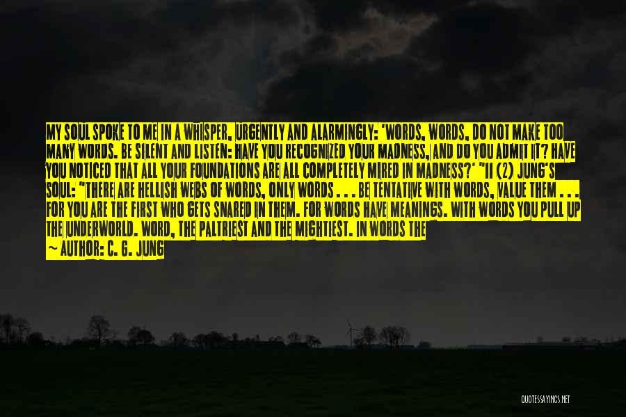 C. G. Jung Quotes: My Soul Spoke To Me In A Whisper, Urgently And Alarmingly: 'words, Words, Do Not Make Too Many Words. Be