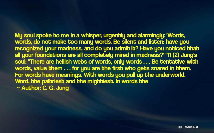 C. G. Jung Quotes: My Soul Spoke To Me In A Whisper, Urgently And Alarmingly: 'words, Words, Do Not Make Too Many Words. Be