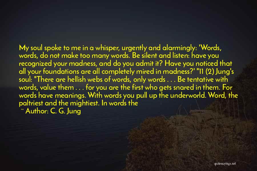 C. G. Jung Quotes: My Soul Spoke To Me In A Whisper, Urgently And Alarmingly: 'words, Words, Do Not Make Too Many Words. Be