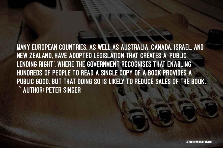 Peter Singer Quotes: Many European Countries, As Well As Australia, Canada, Israel, And New Zealand, Have Adopted Legislation That Creates A 'public Lending