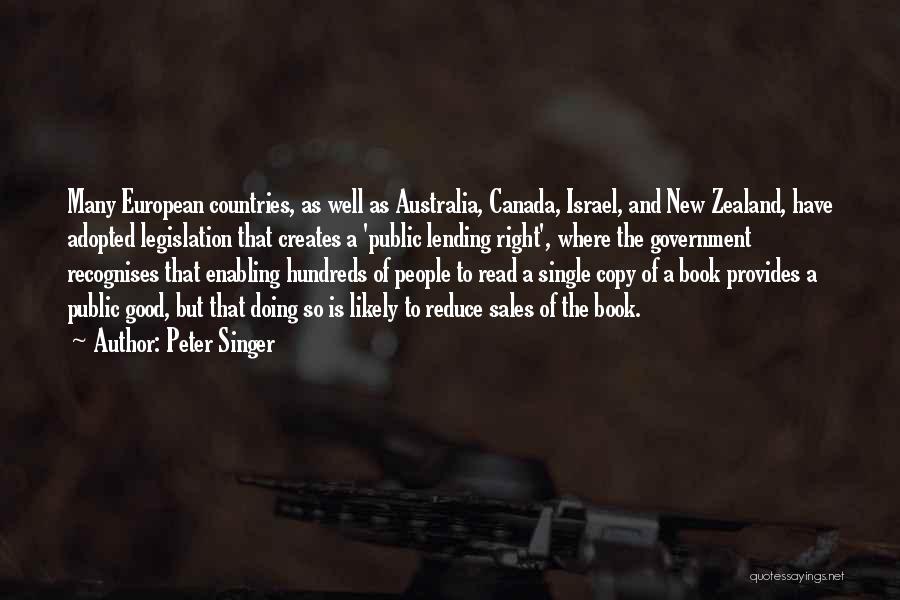 Peter Singer Quotes: Many European Countries, As Well As Australia, Canada, Israel, And New Zealand, Have Adopted Legislation That Creates A 'public Lending