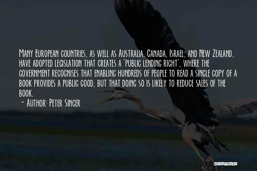 Peter Singer Quotes: Many European Countries, As Well As Australia, Canada, Israel, And New Zealand, Have Adopted Legislation That Creates A 'public Lending