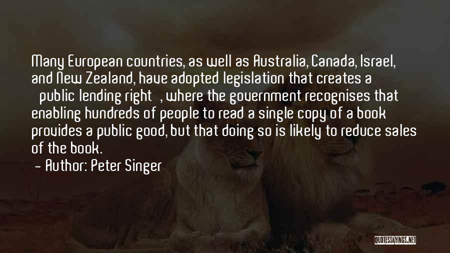 Peter Singer Quotes: Many European Countries, As Well As Australia, Canada, Israel, And New Zealand, Have Adopted Legislation That Creates A 'public Lending