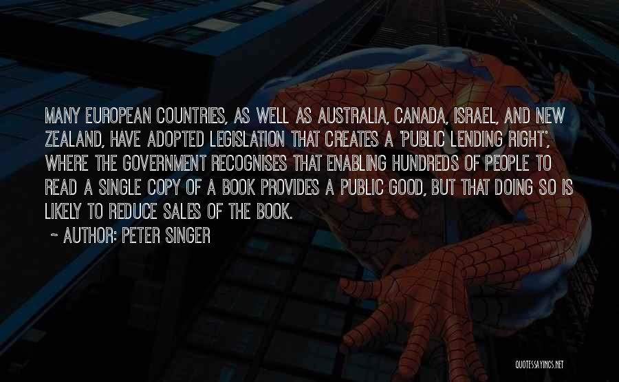 Peter Singer Quotes: Many European Countries, As Well As Australia, Canada, Israel, And New Zealand, Have Adopted Legislation That Creates A 'public Lending