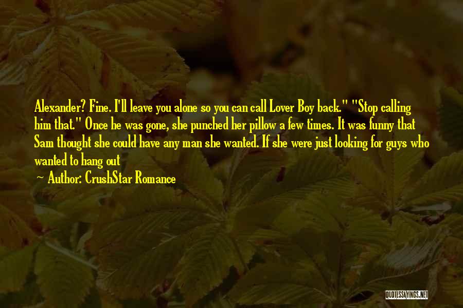 CrushStar Romance Quotes: Alexander? Fine. I'll Leave You Alone So You Can Call Lover Boy Back. Stop Calling Him That. Once He Was