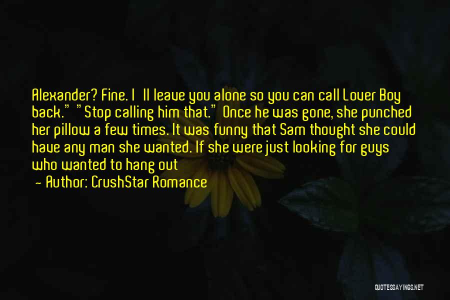 CrushStar Romance Quotes: Alexander? Fine. I'll Leave You Alone So You Can Call Lover Boy Back. Stop Calling Him That. Once He Was