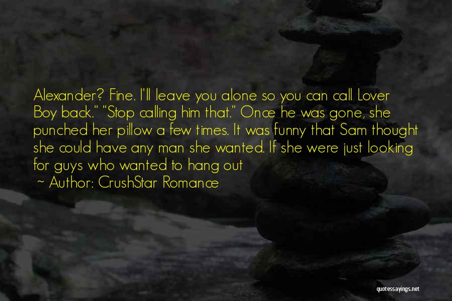 CrushStar Romance Quotes: Alexander? Fine. I'll Leave You Alone So You Can Call Lover Boy Back. Stop Calling Him That. Once He Was