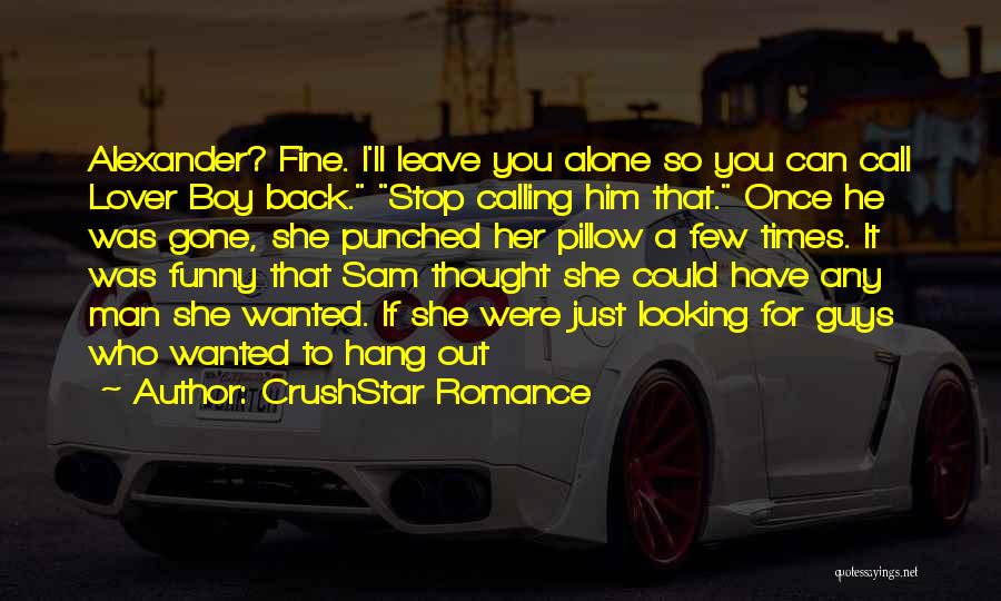 CrushStar Romance Quotes: Alexander? Fine. I'll Leave You Alone So You Can Call Lover Boy Back. Stop Calling Him That. Once He Was