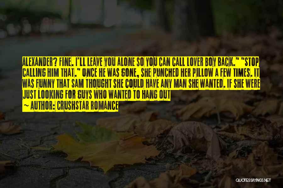 CrushStar Romance Quotes: Alexander? Fine. I'll Leave You Alone So You Can Call Lover Boy Back. Stop Calling Him That. Once He Was