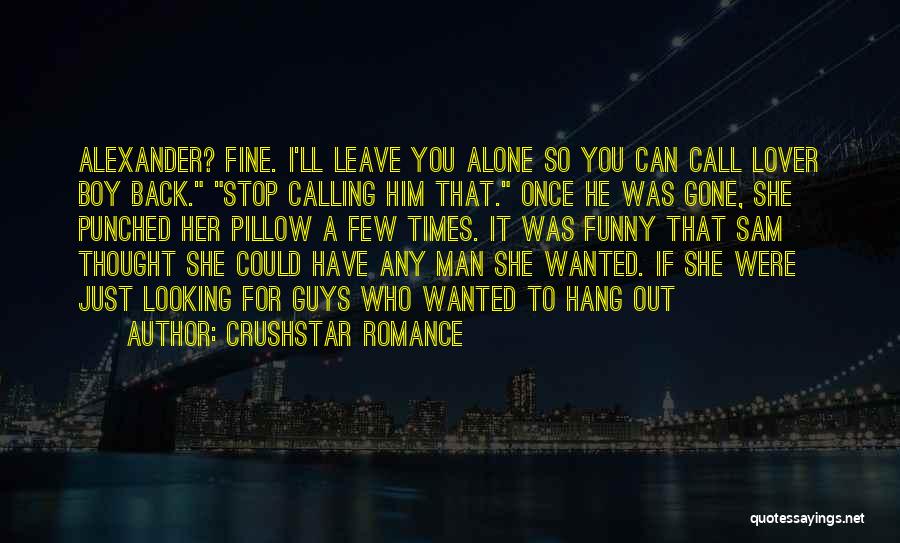 CrushStar Romance Quotes: Alexander? Fine. I'll Leave You Alone So You Can Call Lover Boy Back. Stop Calling Him That. Once He Was