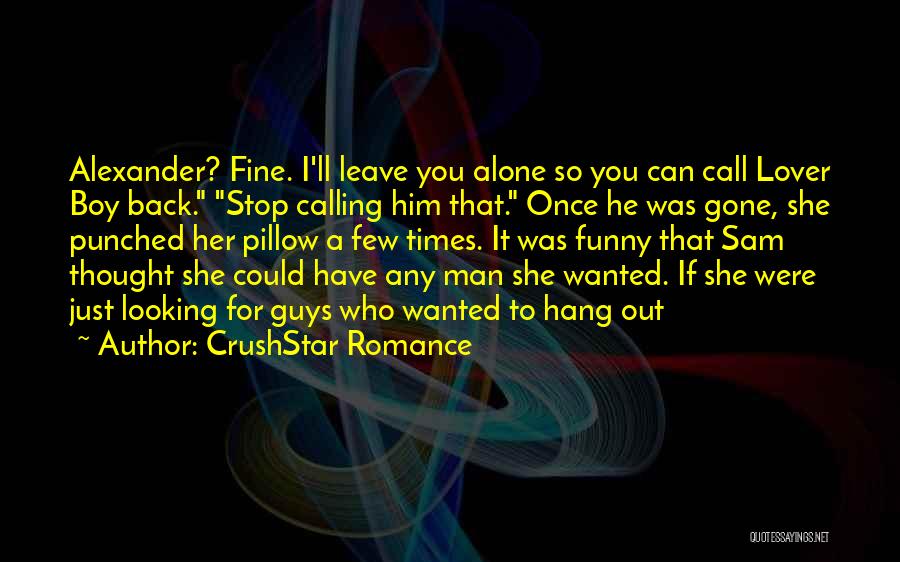 CrushStar Romance Quotes: Alexander? Fine. I'll Leave You Alone So You Can Call Lover Boy Back. Stop Calling Him That. Once He Was