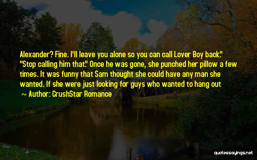 CrushStar Romance Quotes: Alexander? Fine. I'll Leave You Alone So You Can Call Lover Boy Back. Stop Calling Him That. Once He Was