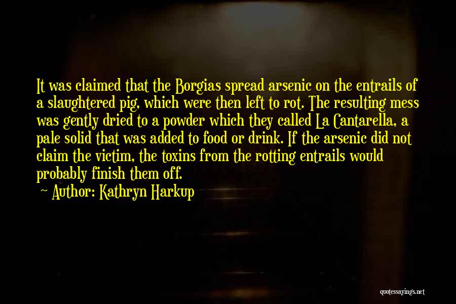 Kathryn Harkup Quotes: It Was Claimed That The Borgias Spread Arsenic On The Entrails Of A Slaughtered Pig, Which Were Then Left To