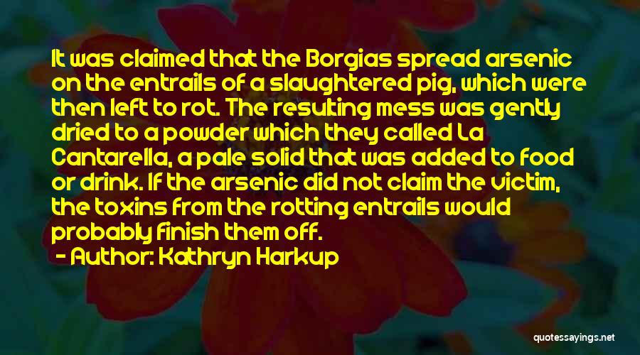 Kathryn Harkup Quotes: It Was Claimed That The Borgias Spread Arsenic On The Entrails Of A Slaughtered Pig, Which Were Then Left To