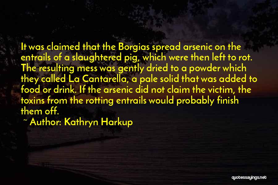 Kathryn Harkup Quotes: It Was Claimed That The Borgias Spread Arsenic On The Entrails Of A Slaughtered Pig, Which Were Then Left To