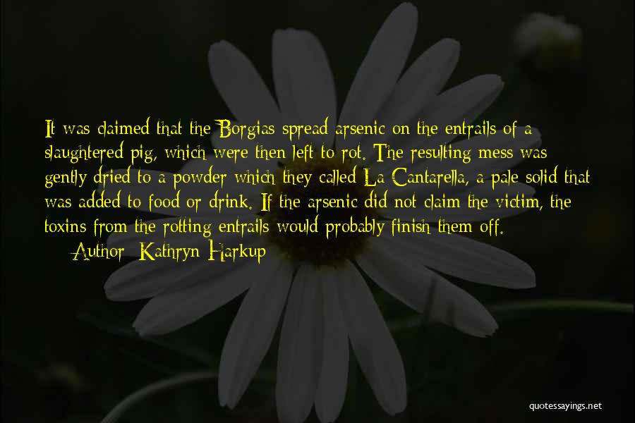 Kathryn Harkup Quotes: It Was Claimed That The Borgias Spread Arsenic On The Entrails Of A Slaughtered Pig, Which Were Then Left To