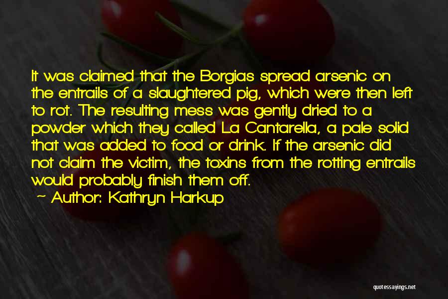 Kathryn Harkup Quotes: It Was Claimed That The Borgias Spread Arsenic On The Entrails Of A Slaughtered Pig, Which Were Then Left To