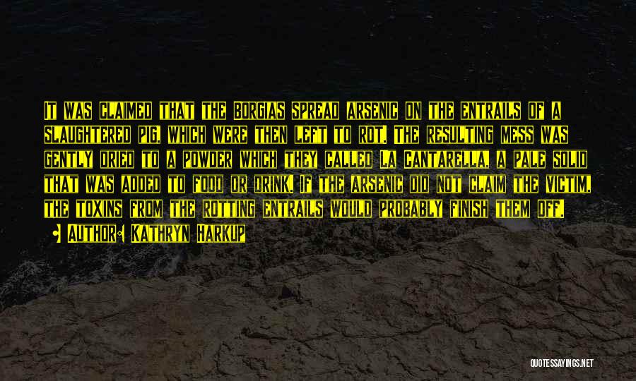 Kathryn Harkup Quotes: It Was Claimed That The Borgias Spread Arsenic On The Entrails Of A Slaughtered Pig, Which Were Then Left To