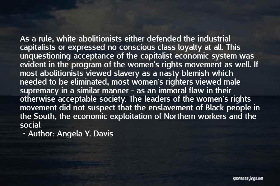 Angela Y. Davis Quotes: As A Rule, White Abolitionists Either Defended The Industrial Capitalists Or Expressed No Conscious Class Loyalty At All. This Unquestioning