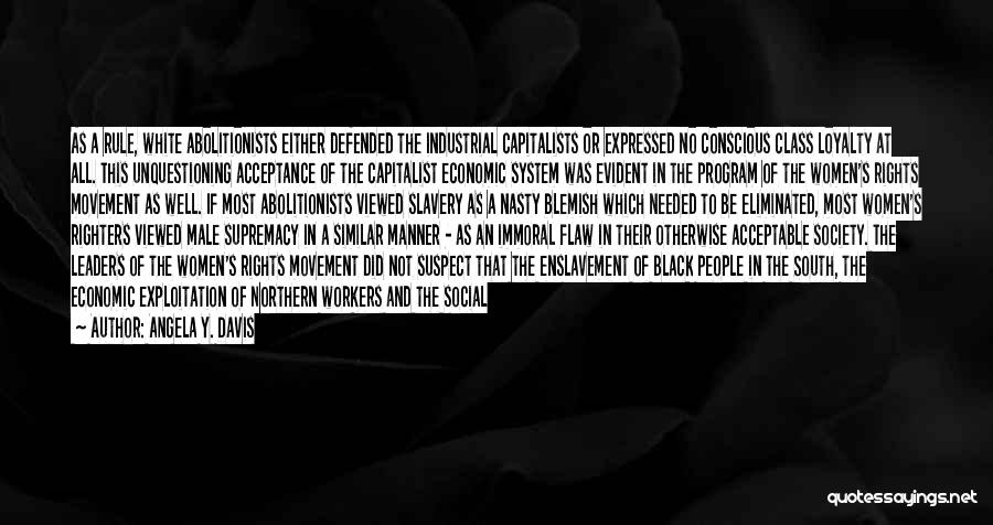 Angela Y. Davis Quotes: As A Rule, White Abolitionists Either Defended The Industrial Capitalists Or Expressed No Conscious Class Loyalty At All. This Unquestioning