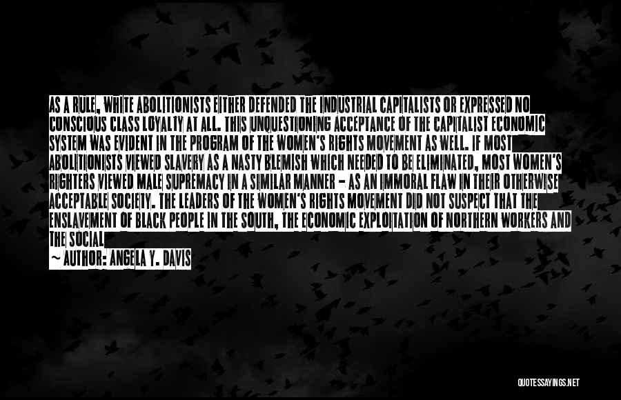 Angela Y. Davis Quotes: As A Rule, White Abolitionists Either Defended The Industrial Capitalists Or Expressed No Conscious Class Loyalty At All. This Unquestioning