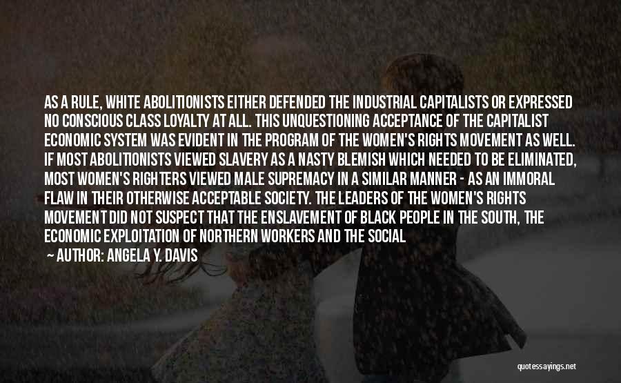 Angela Y. Davis Quotes: As A Rule, White Abolitionists Either Defended The Industrial Capitalists Or Expressed No Conscious Class Loyalty At All. This Unquestioning