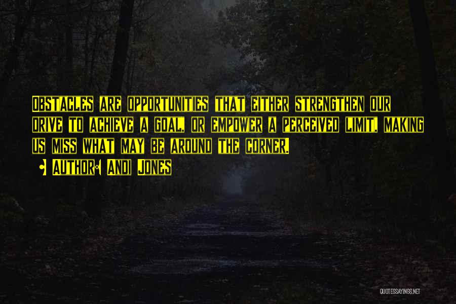 Andi Jones Quotes: Obstacles Are Opportunities That Either Strengthen Our Drive To Achieve A Goal, Or Empower A Perceived Limit, Making Us Miss