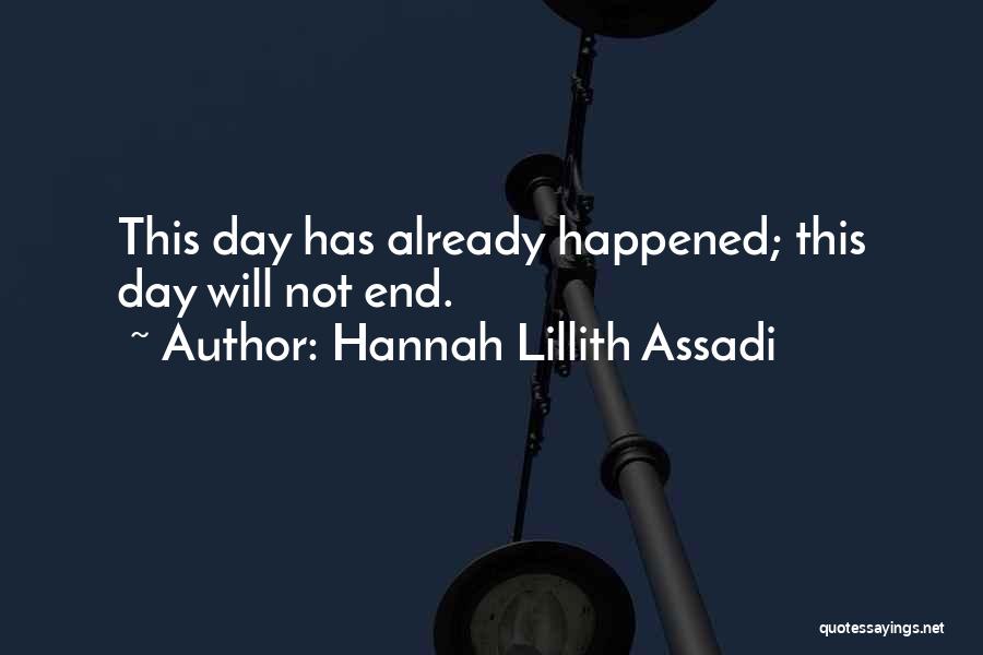 Hannah Lillith Assadi Quotes: This Day Has Already Happened; This Day Will Not End.