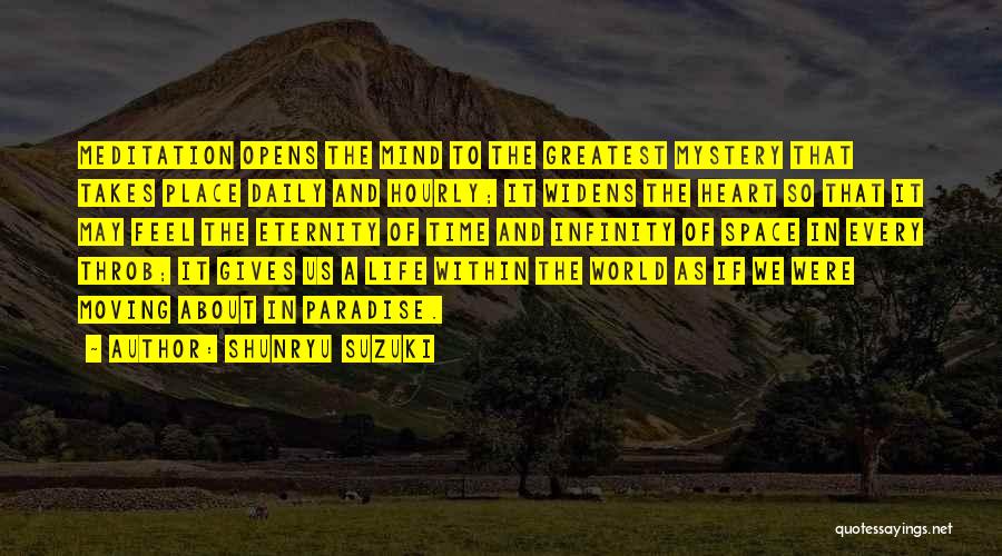 Shunryu Suzuki Quotes: Meditation Opens The Mind To The Greatest Mystery That Takes Place Daily And Hourly; It Widens The Heart So That