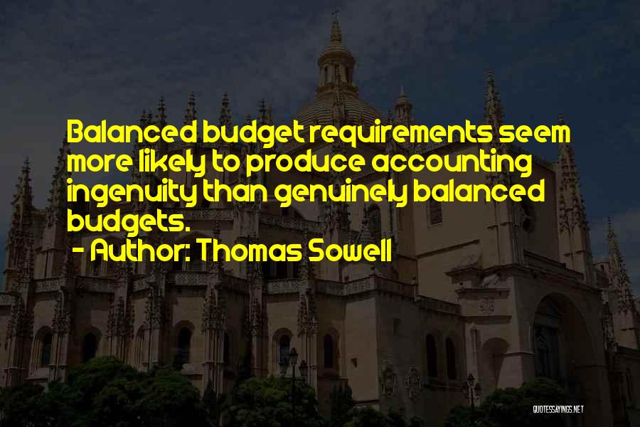 Thomas Sowell Quotes: Balanced Budget Requirements Seem More Likely To Produce Accounting Ingenuity Than Genuinely Balanced Budgets.