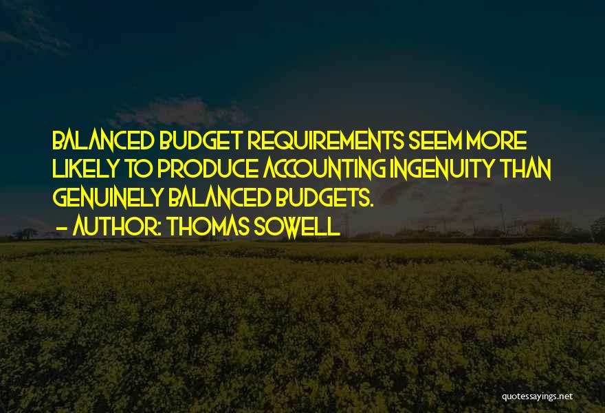 Thomas Sowell Quotes: Balanced Budget Requirements Seem More Likely To Produce Accounting Ingenuity Than Genuinely Balanced Budgets.