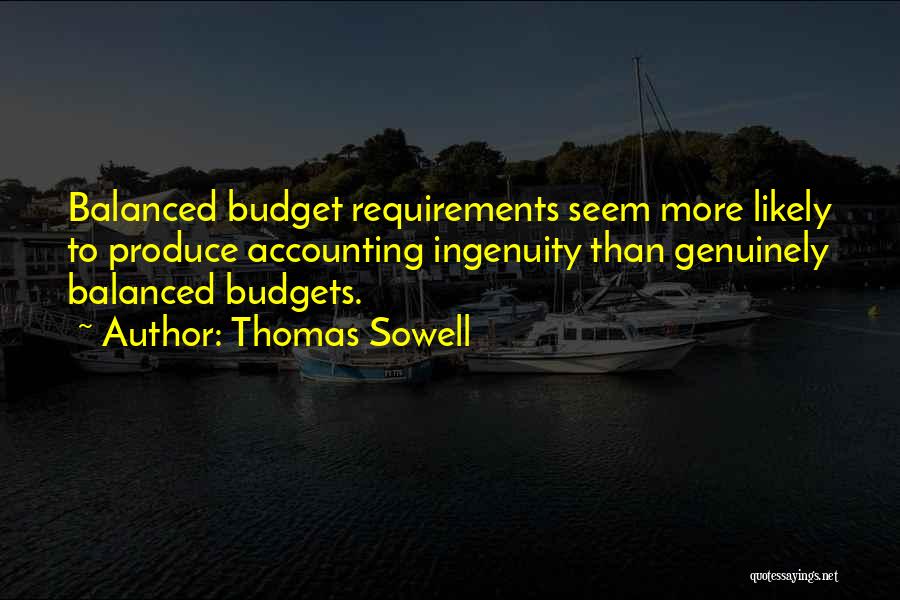 Thomas Sowell Quotes: Balanced Budget Requirements Seem More Likely To Produce Accounting Ingenuity Than Genuinely Balanced Budgets.
