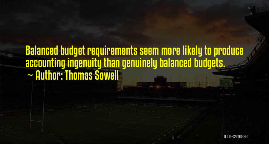 Thomas Sowell Quotes: Balanced Budget Requirements Seem More Likely To Produce Accounting Ingenuity Than Genuinely Balanced Budgets.