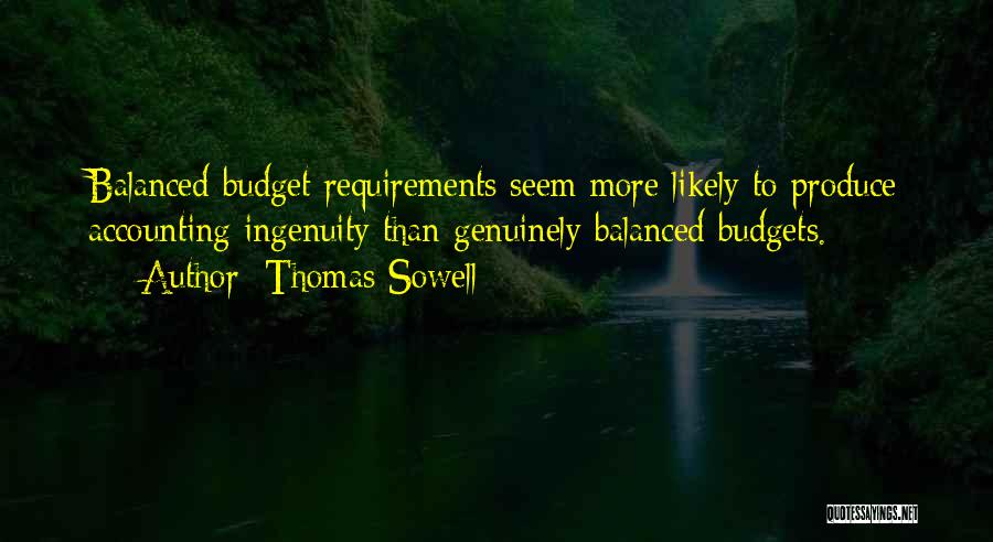 Thomas Sowell Quotes: Balanced Budget Requirements Seem More Likely To Produce Accounting Ingenuity Than Genuinely Balanced Budgets.