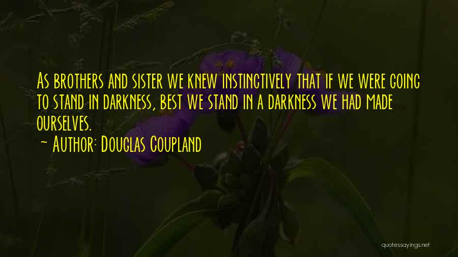 Douglas Coupland Quotes: As Brothers And Sister We Knew Instinctively That If We Were Going To Stand In Darkness, Best We Stand In