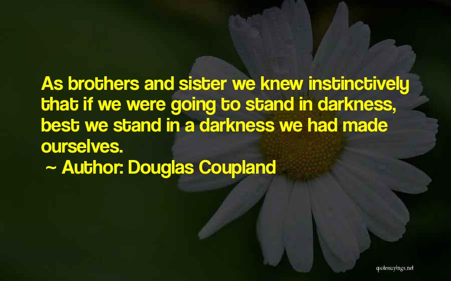 Douglas Coupland Quotes: As Brothers And Sister We Knew Instinctively That If We Were Going To Stand In Darkness, Best We Stand In