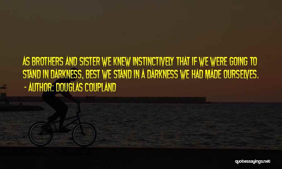 Douglas Coupland Quotes: As Brothers And Sister We Knew Instinctively That If We Were Going To Stand In Darkness, Best We Stand In
