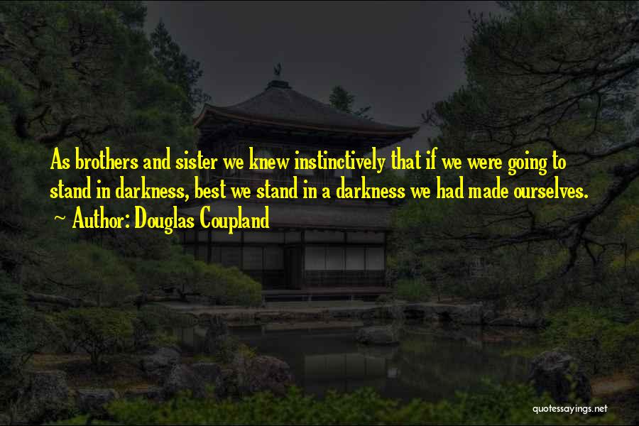 Douglas Coupland Quotes: As Brothers And Sister We Knew Instinctively That If We Were Going To Stand In Darkness, Best We Stand In