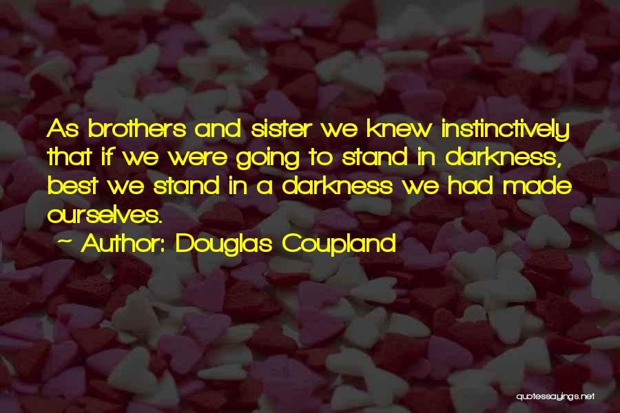 Douglas Coupland Quotes: As Brothers And Sister We Knew Instinctively That If We Were Going To Stand In Darkness, Best We Stand In