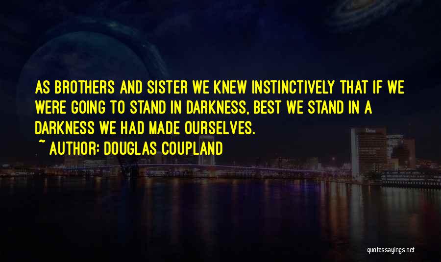 Douglas Coupland Quotes: As Brothers And Sister We Knew Instinctively That If We Were Going To Stand In Darkness, Best We Stand In