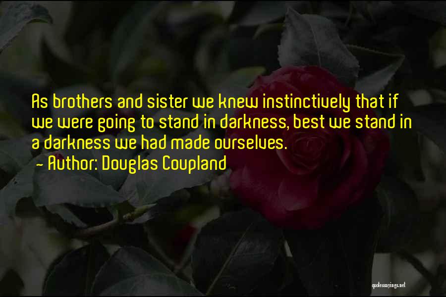 Douglas Coupland Quotes: As Brothers And Sister We Knew Instinctively That If We Were Going To Stand In Darkness, Best We Stand In