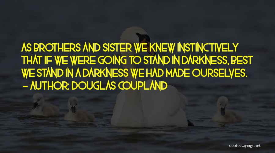 Douglas Coupland Quotes: As Brothers And Sister We Knew Instinctively That If We Were Going To Stand In Darkness, Best We Stand In
