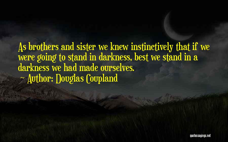 Douglas Coupland Quotes: As Brothers And Sister We Knew Instinctively That If We Were Going To Stand In Darkness, Best We Stand In