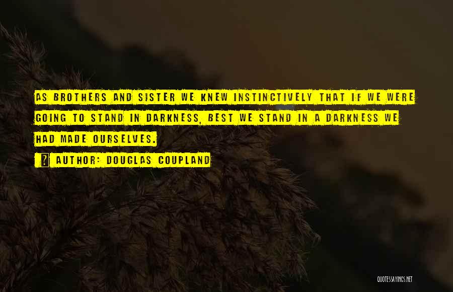 Douglas Coupland Quotes: As Brothers And Sister We Knew Instinctively That If We Were Going To Stand In Darkness, Best We Stand In