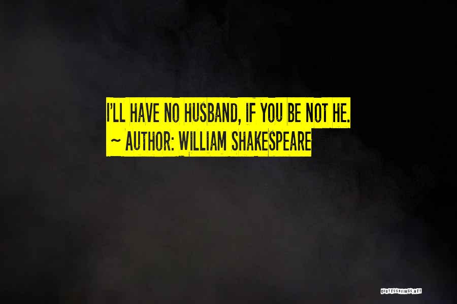 William Shakespeare Quotes: I'll Have No Husband, If You Be Not He.