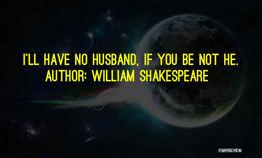 William Shakespeare Quotes: I'll Have No Husband, If You Be Not He.