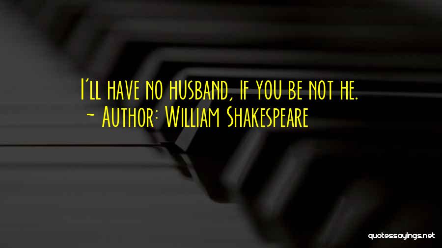 William Shakespeare Quotes: I'll Have No Husband, If You Be Not He.