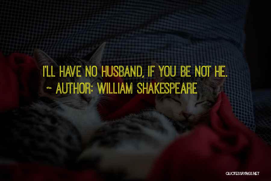 William Shakespeare Quotes: I'll Have No Husband, If You Be Not He.