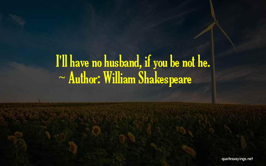 William Shakespeare Quotes: I'll Have No Husband, If You Be Not He.